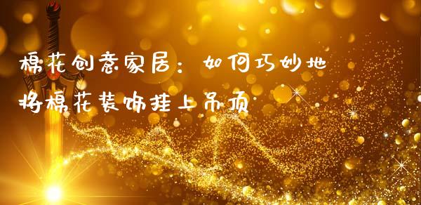 棉花创意家居:如何巧妙地将棉花装饰挂上吊顶_股权投资_第1张_金融监管_融资担保_财务管理_股权投资 棉花创意家居:如何巧妙地将棉花装饰挂上吊顶_https://wap.lxcailiao.com_股权投资_第1张