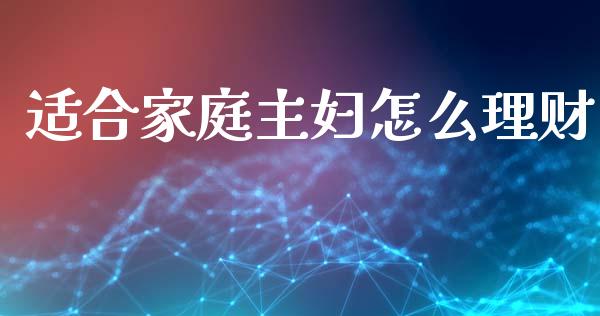 适合家庭主妇怎么理财_https://wap.lxcailiao.com_金融监管_第1张