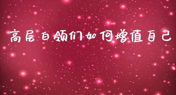 高层白领们如何增值自己_https://wap.lxcailiao.com_金融监管_第1张