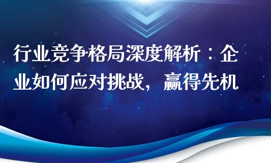 行业竞争格局深度解析：企业如何应对挑战，赢得先机_https://wap.lxcailiao.com_金融监管_第1张