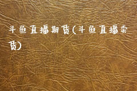 斗鱼直播期货(斗鱼直播卖货)_https://wap.lxcailiao.com_融资担保_第1张