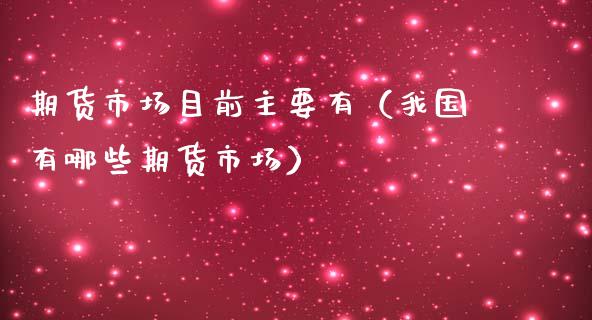 期货市场目前主要有（我国有哪些期货市场）_https://wap.lxcailiao.com_股权投资_第1张