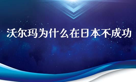 沃尔玛为什么在日本不成功_https://wap.lxcailiao.com_融资担保_第1张
