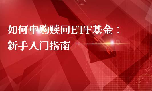 如何申购赎回ETF基金：新手入门指南_https://wap.lxcailiao.com_财务管理_第1张