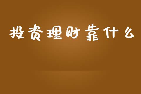 投资理财靠什么_https://wap.lxcailiao.com_金融监管_第1张