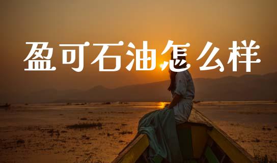 盈可石油怎么样_https://wap.lxcailiao.com_财务管理_第1张