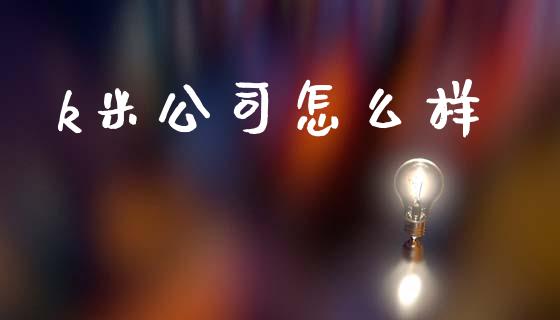 k米公司怎么样_https://wap.lxcailiao.com_融资担保_第1张