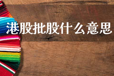 港股批股什么意思_https://wap.lxcailiao.com_财务管理_第1张