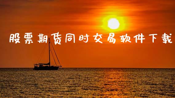 股票期货同时交易软件下载_https://wap.lxcailiao.com_金融监管_第1张