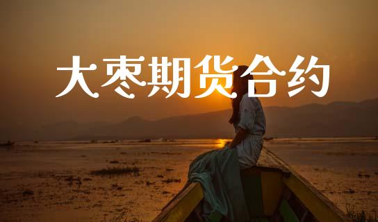 大枣期货合约_https://wap.lxcailiao.com_财务管理_第1张
