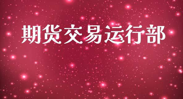 期货交易运行部_https://wap.lxcailiao.com_财务管理_第1张