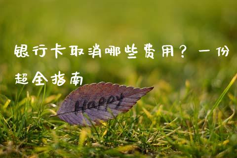 银行卡取消哪些费用？一份超全指南_https://wap.lxcailiao.com_财务管理_第1张