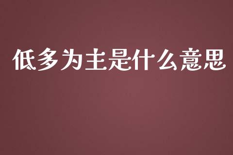 低多为主是什么意思_https://wap.lxcailiao.com_股权投资_第1张