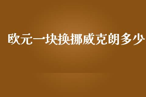 欧元一块换挪威克朗多少_https://wap.lxcailiao.com_金融监管_第1张