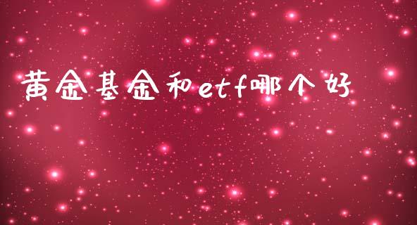 黄金基金和etf哪个好_https://wap.lxcailiao.com_股权投资_第1张