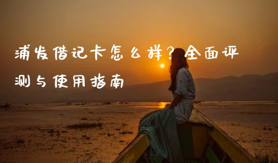 浦发借记卡怎么样?全面评测与使用指南_金融监管_第1张_金融监管_融资担保_财务管理_股权投资 浦发借记卡怎么样?全面评测与使用指南_https://wap.lxcailiao.com_金融监管_第1张