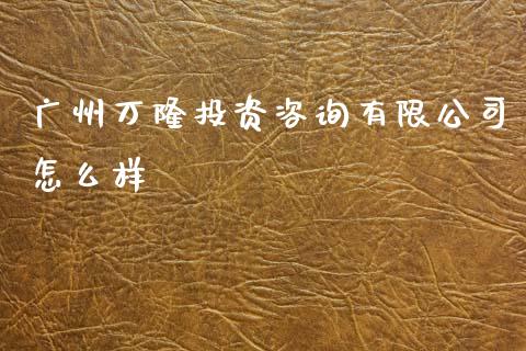 广州万隆投资咨询有限公司怎么样_https://wap.lxcailiao.com_财务管理_第1张