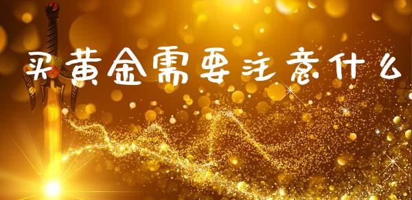 买黄金需要注意什么_https://wap.lxcailiao.com_股权投资_第1张