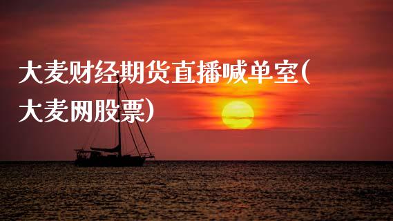 大麦财经期货直播喊单室(大麦网股票)_https://wap.lxcailiao.com_金融监管_第1张