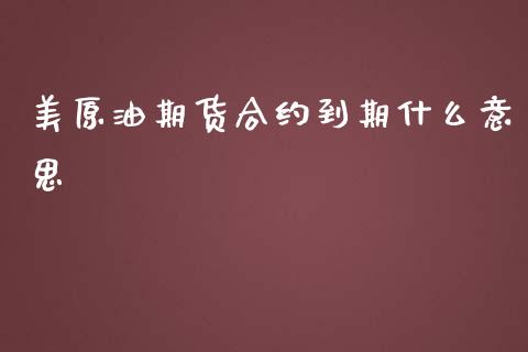美原油期货合约到期什么意思_https://wap.lxcailiao.com_融资担保_第1张
