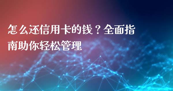 怎么还信用卡的钱？全面指南助你轻松管理_https://wap.lxcailiao.com_金融监管_第1张