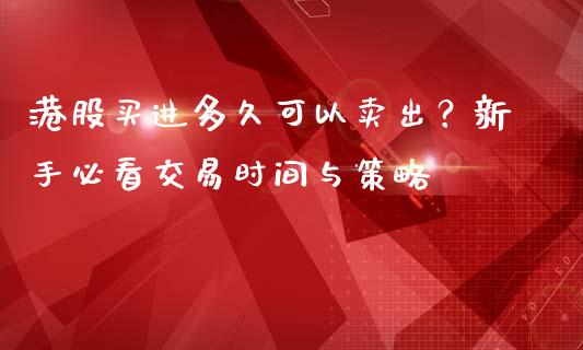 港股买进多久可以卖出？新手必看交易时间与策略_https://wap.lxcailiao.com_金融监管_第1张