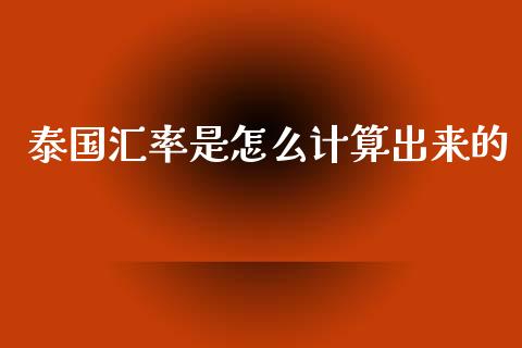 泰国汇率是怎么计算出来的_https://wap.lxcailiao.com_金融监管_第1张