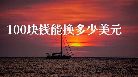 100块钱能换多少美元_https://wap.lxcailiao.com_金融监管_第1张