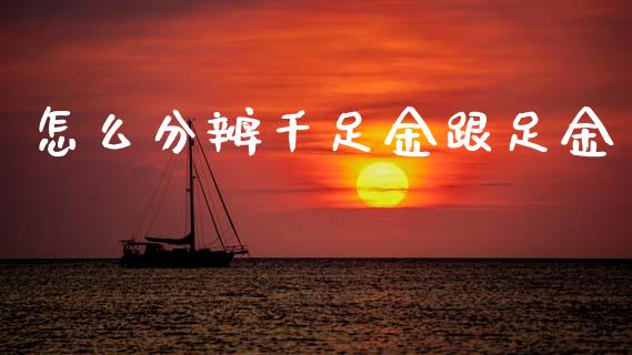 怎么分辨千足金跟足金_https://wap.lxcailiao.com_融资担保_第1张