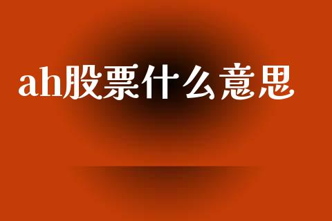 ah股票什么意思_https://wap.lxcailiao.com_融资担保_第1张
