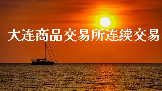 大连商品交易所连续交易_https://wap.lxcailiao.com_融资担保_第1张