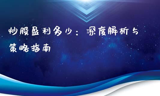 炒股盈利多少：深度解析与策略指南_https://wap.lxcailiao.com_金融监管_第1张