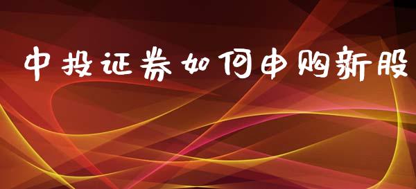中投证券如何申购新股_https://wap.lxcailiao.com_金融监管_第1张