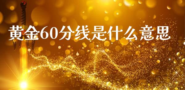 黄金60分线是什么意思_https://wap.lxcailiao.com_金融监管_第1张