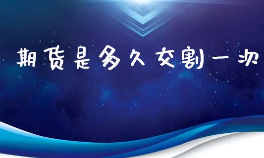 期货是多久交割一次_https://wap.lxcailiao.com_融资担保_第1张