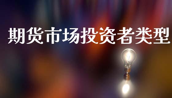 期货市场投资者类型_https://wap.lxcailiao.com_金融监管_第1张