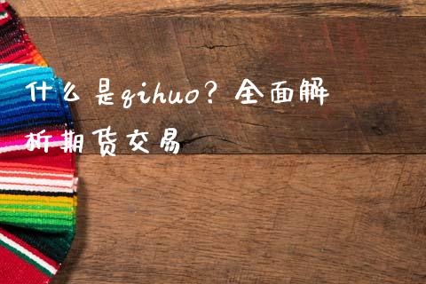 什么是qihuo？全面解析期货交易_https://wap.lxcailiao.com_融资担保_第1张
