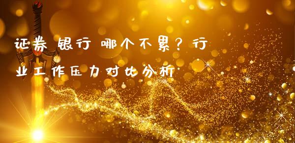 证券 银行 哪个不累？行业工作压力对比分析_https://wap.lxcailiao.com_财务管理_第1张