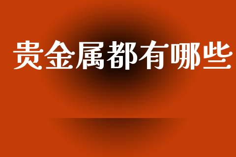 贵金属都有哪些_https://wap.lxcailiao.com_财务管理_第1张