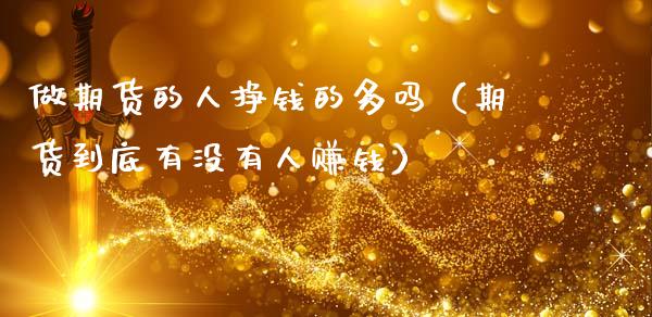 做期货的人挣钱的多吗（期货到底有没有人赚钱）_https://wap.lxcailiao.com_金融监管_第1张