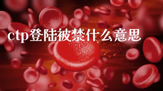 ctp登陆被禁什么意思_https://wap.lxcailiao.com_融资担保_第1张