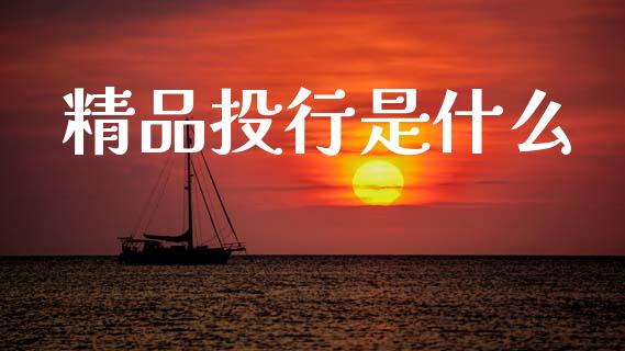 精品投行是什么_https://wap.lxcailiao.com_财务管理_第1张