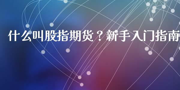 什么叫股指期货？新手入门指南_https://wap.lxcailiao.com_财务管理_第1张