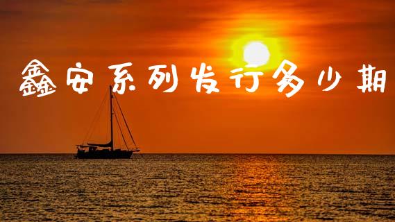 鑫安系列发行多少期_https://wap.lxcailiao.com_股权投资_第1张