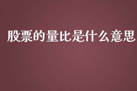 股票的量比是什么意思_https://wap.lxcailiao.com_股权投资_第1张