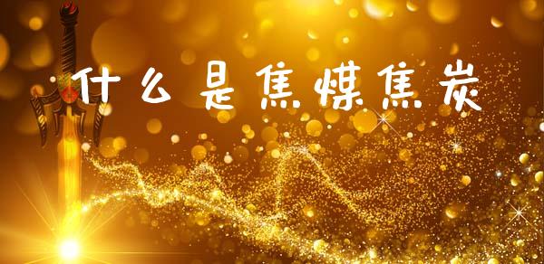 什么是焦煤焦炭_https://wap.lxcailiao.com_财务管理_第1张