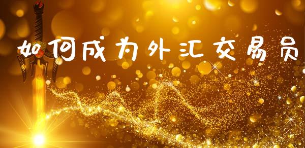 如何成为外汇交易员_https://wap.lxcailiao.com_融资担保_第1张
