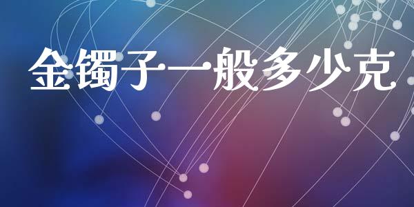 金镯子一般多少克_https://wap.lxcailiao.com_金融监管_第1张