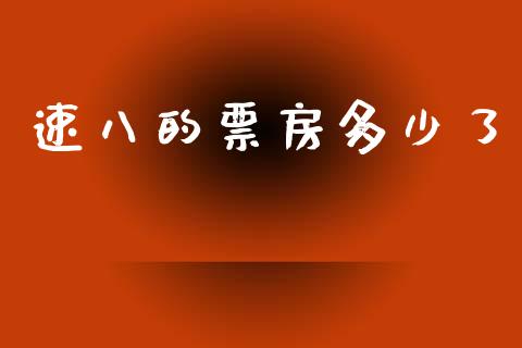 速八的票房多少了_https://wap.lxcailiao.com_金融监管_第1张