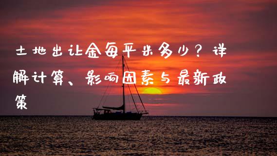 土地出让金每平米多少？详解计算、影响因素与最新政策_https://wap.lxcailiao.com_股权投资_第1张